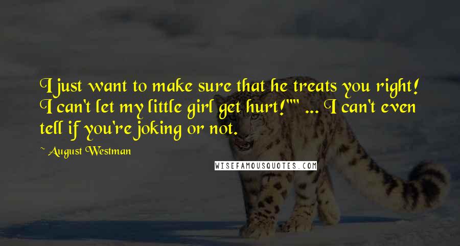 August Westman Quotes: I just want to make sure that he treats you right! I can't let my little girl get hurt!"" ... I can't even tell if you're joking or not.