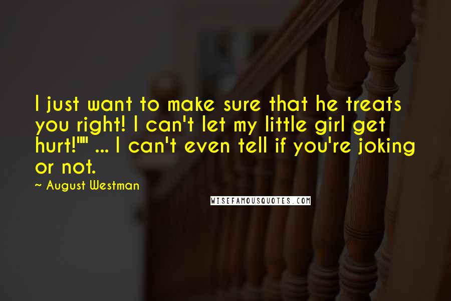 August Westman Quotes: I just want to make sure that he treats you right! I can't let my little girl get hurt!"" ... I can't even tell if you're joking or not.