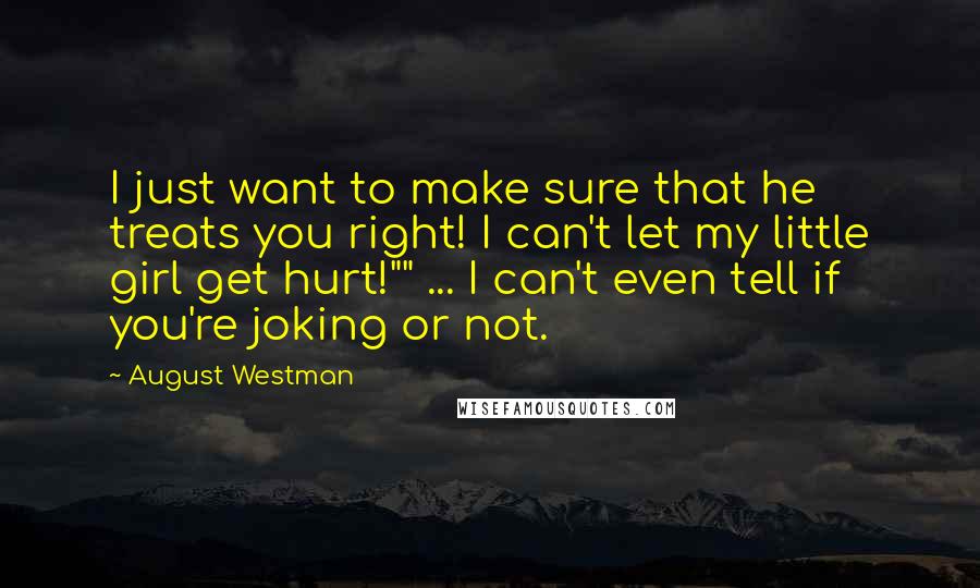 August Westman Quotes: I just want to make sure that he treats you right! I can't let my little girl get hurt!"" ... I can't even tell if you're joking or not.