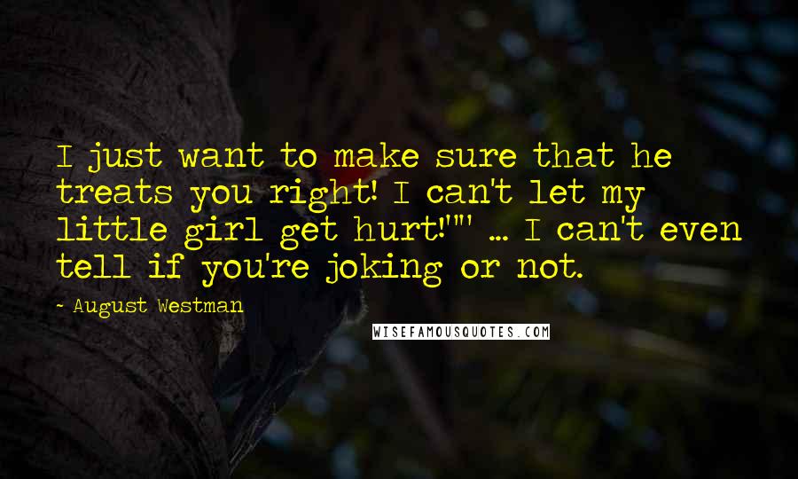 August Westman Quotes: I just want to make sure that he treats you right! I can't let my little girl get hurt!"" ... I can't even tell if you're joking or not.