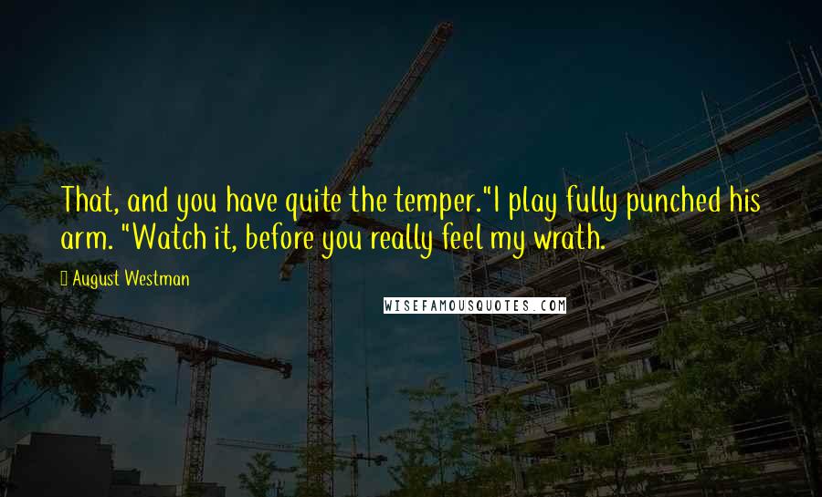 August Westman Quotes: That, and you have quite the temper."I play fully punched his arm. "Watch it, before you really feel my wrath.