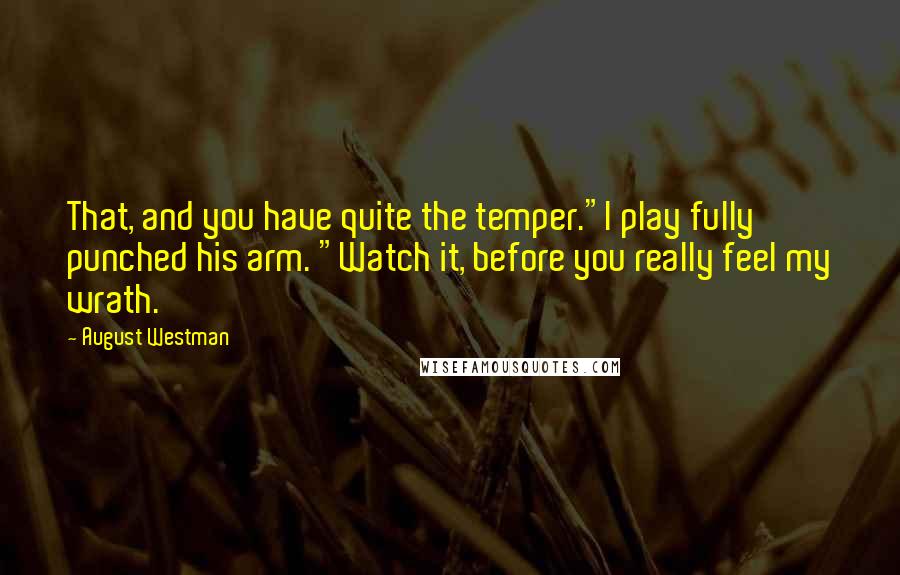 August Westman Quotes: That, and you have quite the temper."I play fully punched his arm. "Watch it, before you really feel my wrath.