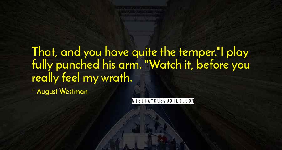 August Westman Quotes: That, and you have quite the temper."I play fully punched his arm. "Watch it, before you really feel my wrath.