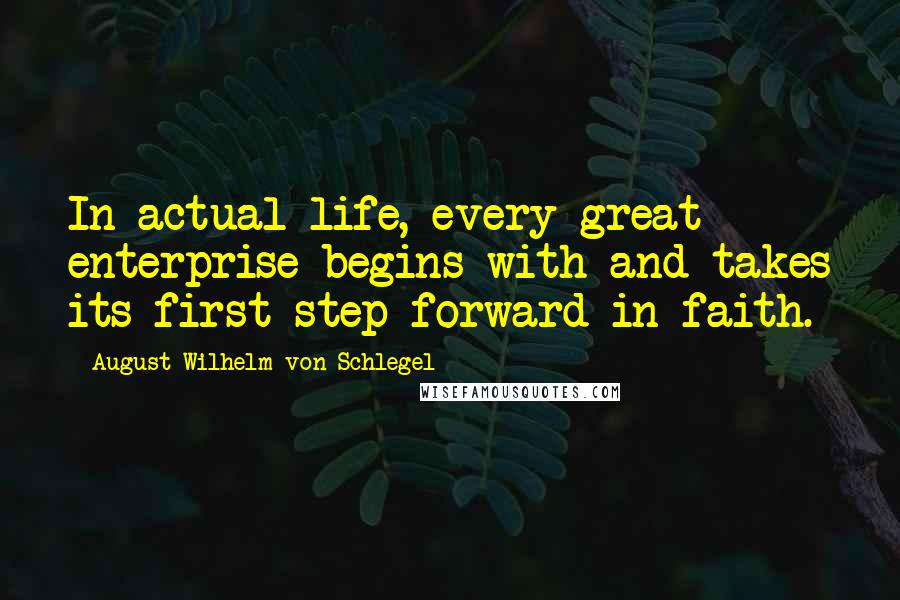 August Wilhelm Von Schlegel Quotes: In actual life, every great enterprise begins with and takes its first step forward in faith.