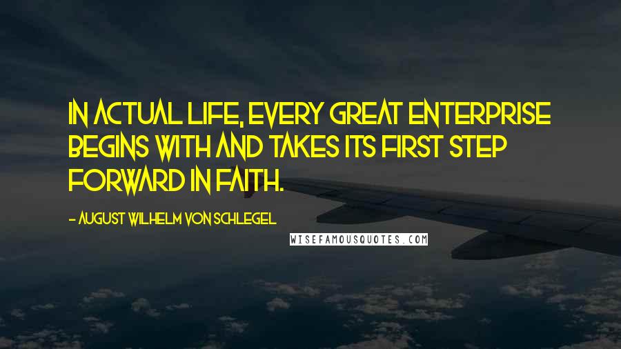 August Wilhelm Von Schlegel Quotes: In actual life, every great enterprise begins with and takes its first step forward in faith.