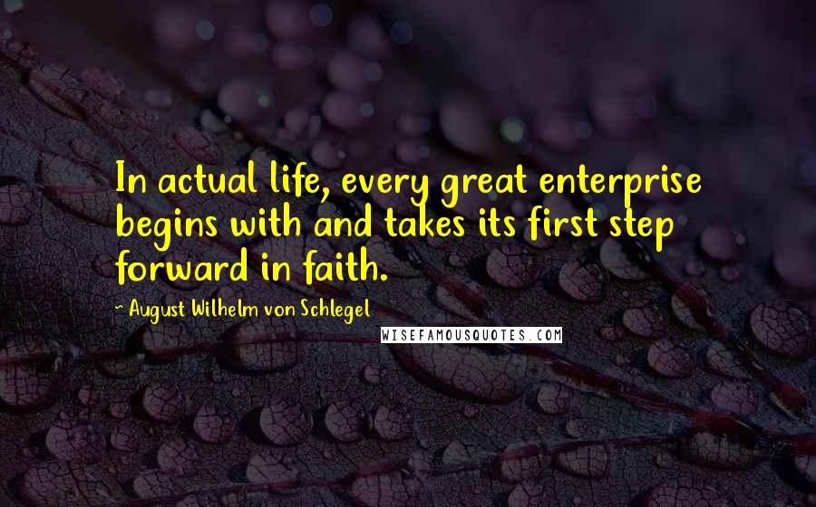 August Wilhelm Von Schlegel Quotes: In actual life, every great enterprise begins with and takes its first step forward in faith.