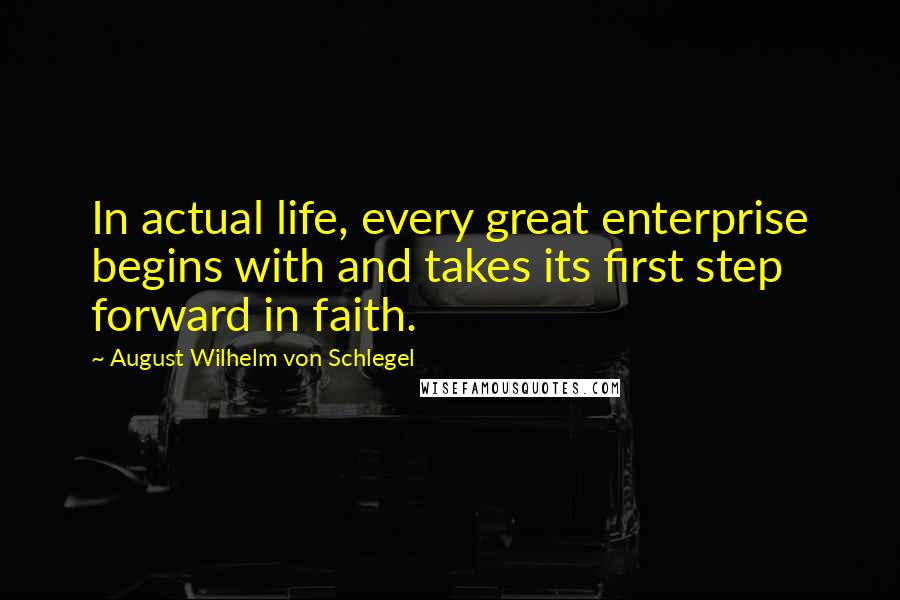August Wilhelm Von Schlegel Quotes: In actual life, every great enterprise begins with and takes its first step forward in faith.