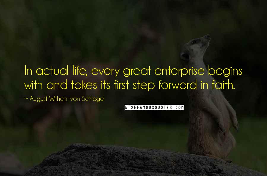 August Wilhelm Von Schlegel Quotes: In actual life, every great enterprise begins with and takes its first step forward in faith.