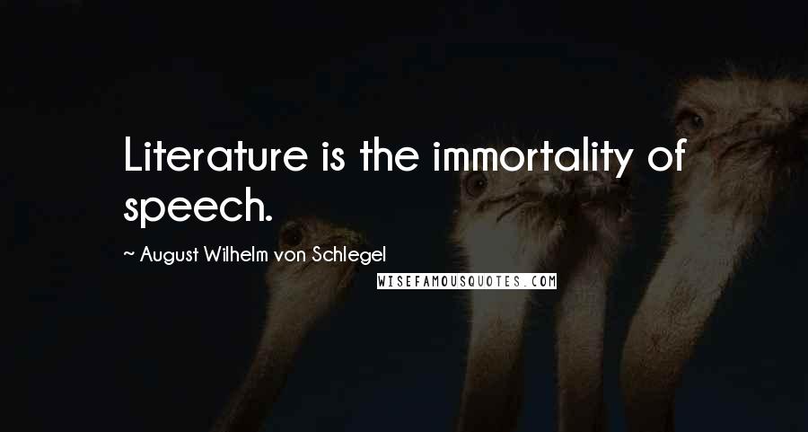 August Wilhelm Von Schlegel Quotes: Literature is the immortality of speech.