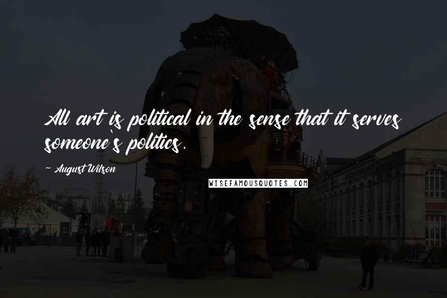 August Wilson Quotes: All art is political in the sense that it serves someone's politics.