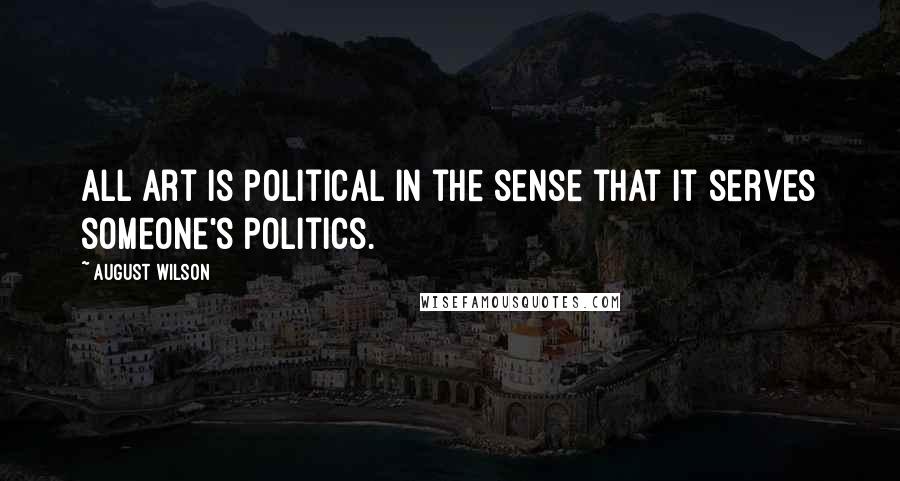 August Wilson Quotes: All art is political in the sense that it serves someone's politics.