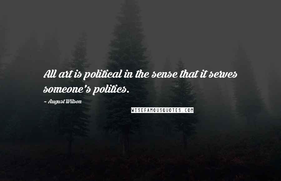 August Wilson Quotes: All art is political in the sense that it serves someone's politics.