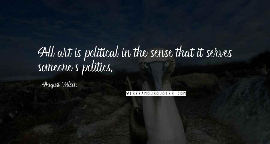 August Wilson Quotes: All art is political in the sense that it serves someone's politics.