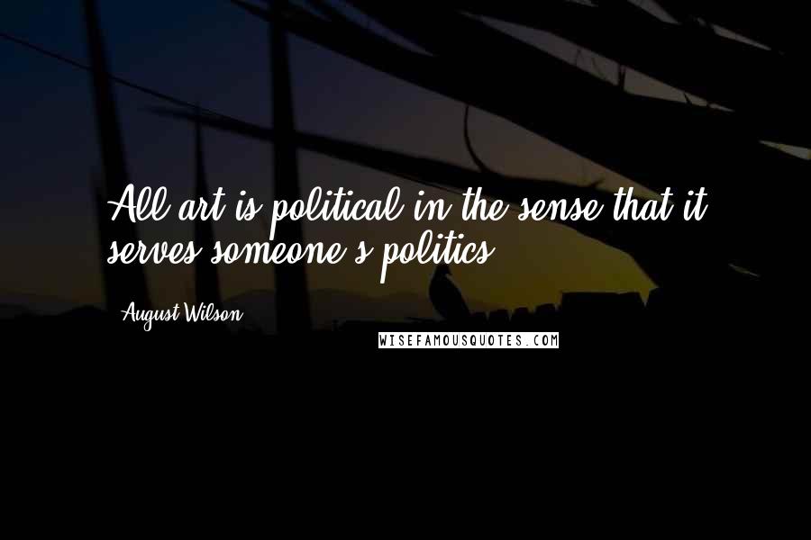 August Wilson Quotes: All art is political in the sense that it serves someone's politics.