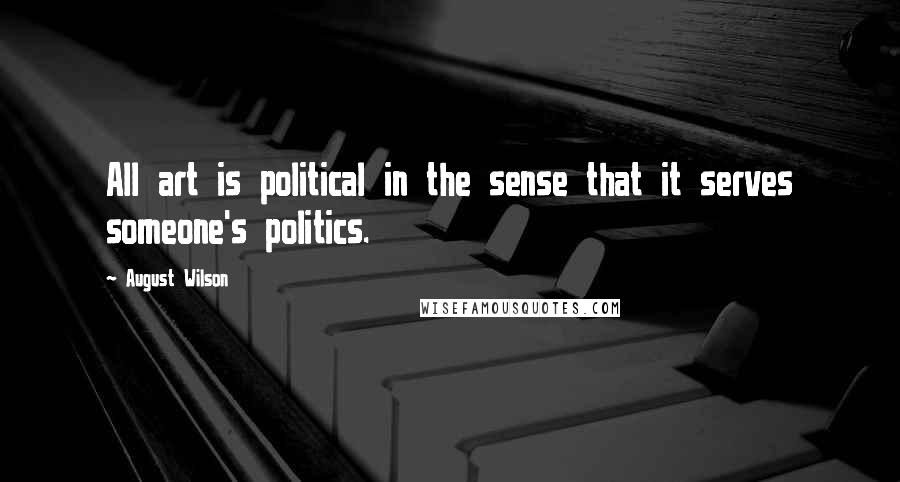 August Wilson Quotes: All art is political in the sense that it serves someone's politics.