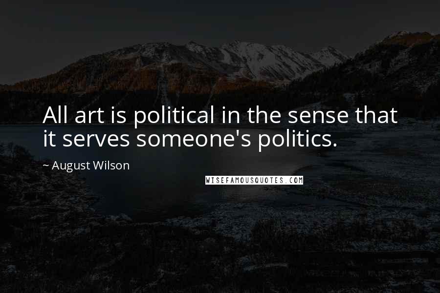 August Wilson Quotes: All art is political in the sense that it serves someone's politics.