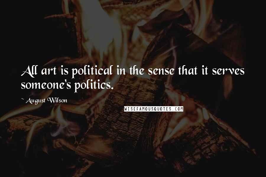 August Wilson Quotes: All art is political in the sense that it serves someone's politics.