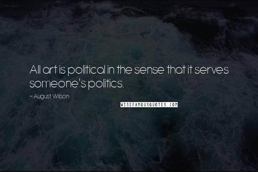 August Wilson Quotes: All art is political in the sense that it serves someone's politics.