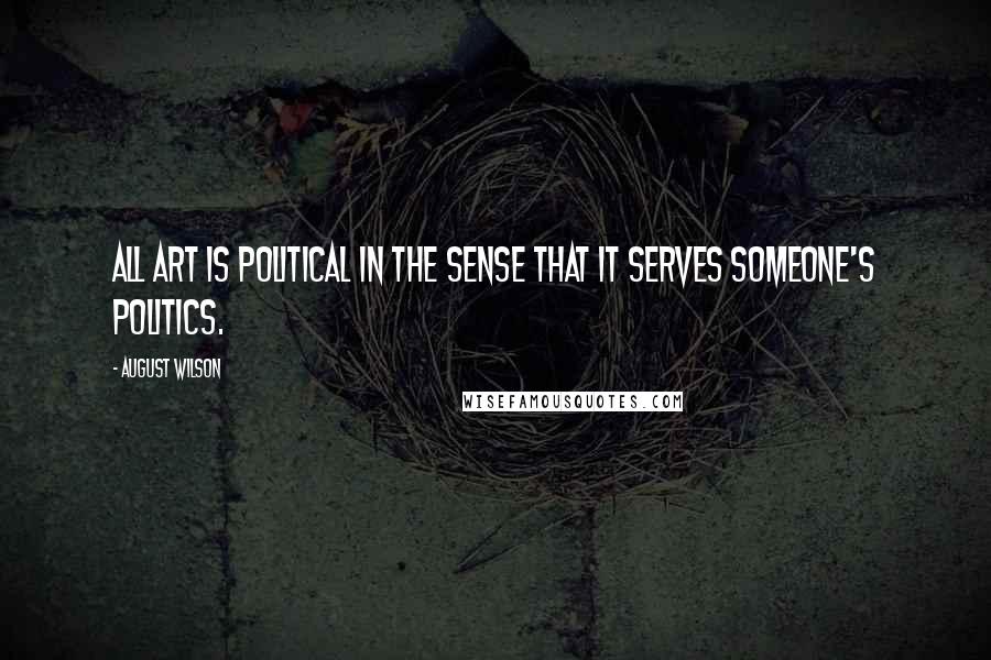 August Wilson Quotes: All art is political in the sense that it serves someone's politics.