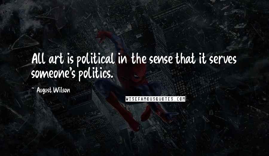 August Wilson Quotes: All art is political in the sense that it serves someone's politics.