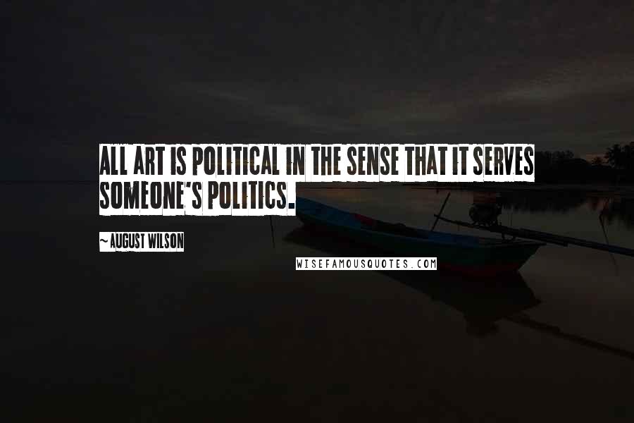 August Wilson Quotes: All art is political in the sense that it serves someone's politics.