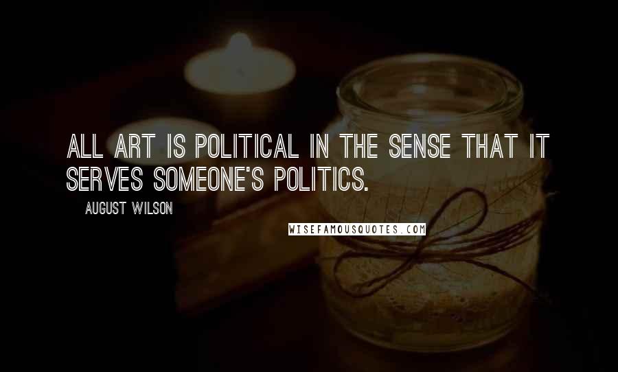 August Wilson Quotes: All art is political in the sense that it serves someone's politics.