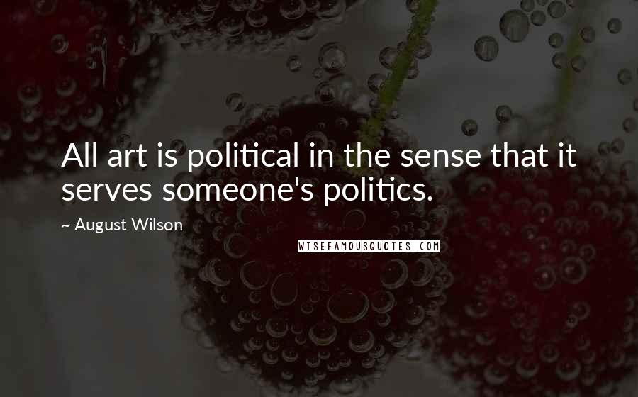 August Wilson Quotes: All art is political in the sense that it serves someone's politics.