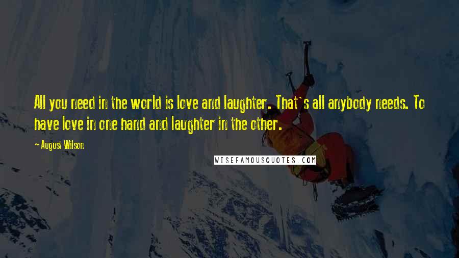 August Wilson Quotes: All you need in the world is love and laughter. That's all anybody needs. To have love in one hand and laughter in the other.