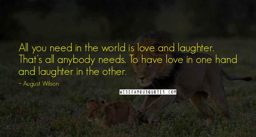 August Wilson Quotes: All you need in the world is love and laughter. That's all anybody needs. To have love in one hand and laughter in the other.