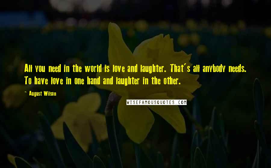 August Wilson Quotes: All you need in the world is love and laughter. That's all anybody needs. To have love in one hand and laughter in the other.