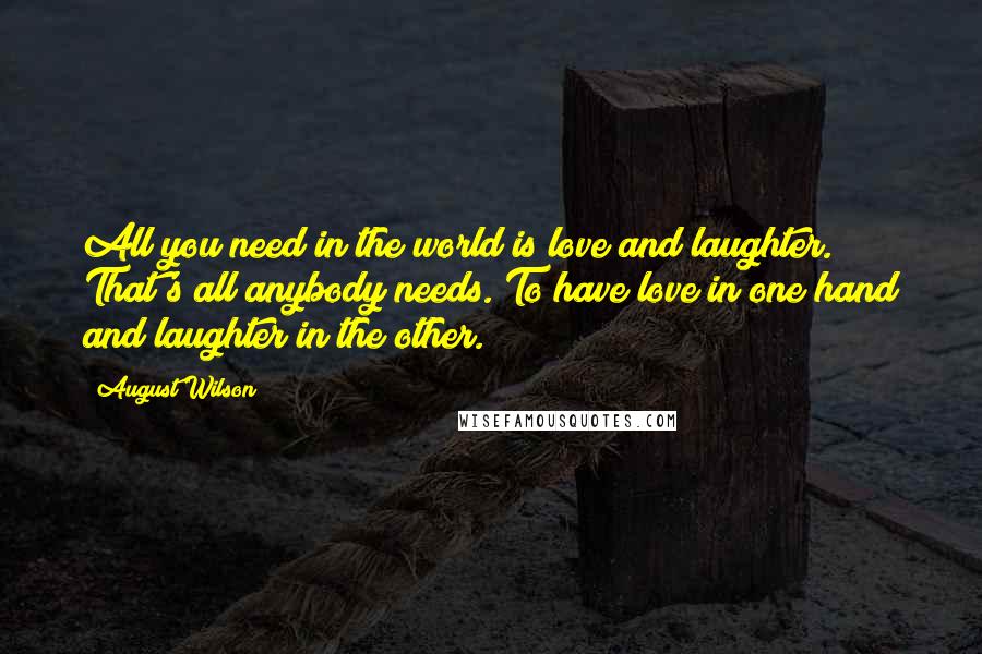 August Wilson Quotes: All you need in the world is love and laughter. That's all anybody needs. To have love in one hand and laughter in the other.