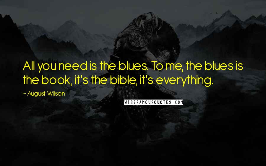 August Wilson Quotes: All you need is the blues. To me, the blues is the book, it's the bible, it's everything.