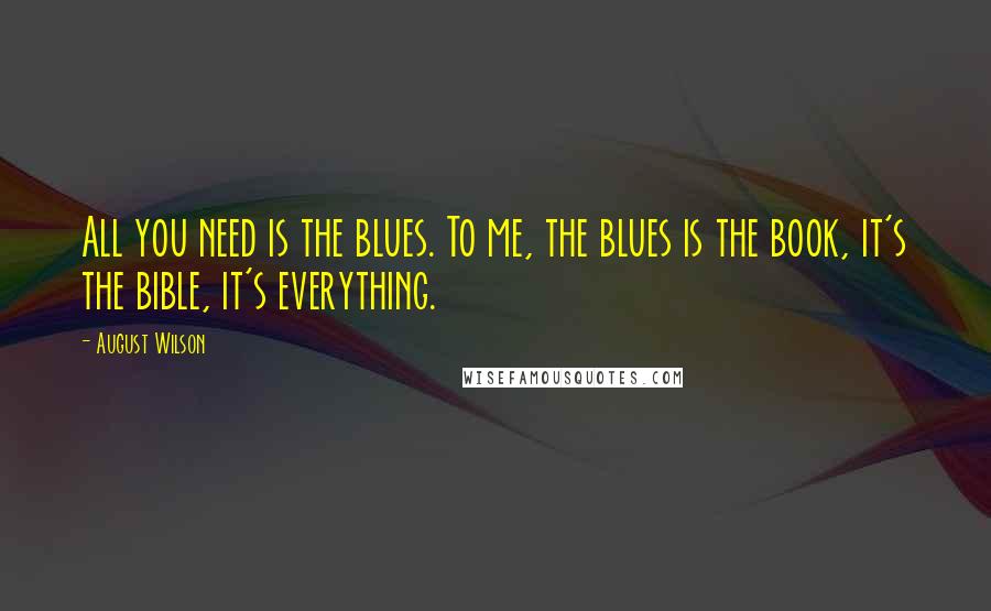 August Wilson Quotes: All you need is the blues. To me, the blues is the book, it's the bible, it's everything.