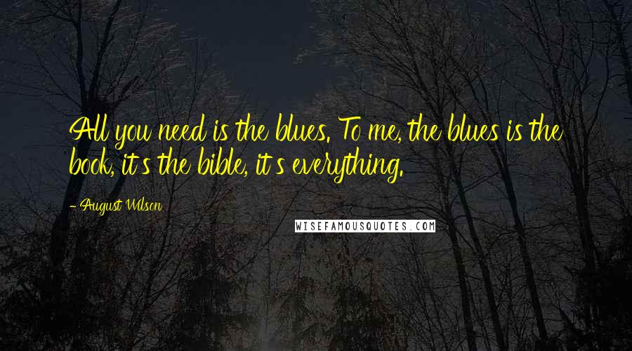 August Wilson Quotes: All you need is the blues. To me, the blues is the book, it's the bible, it's everything.