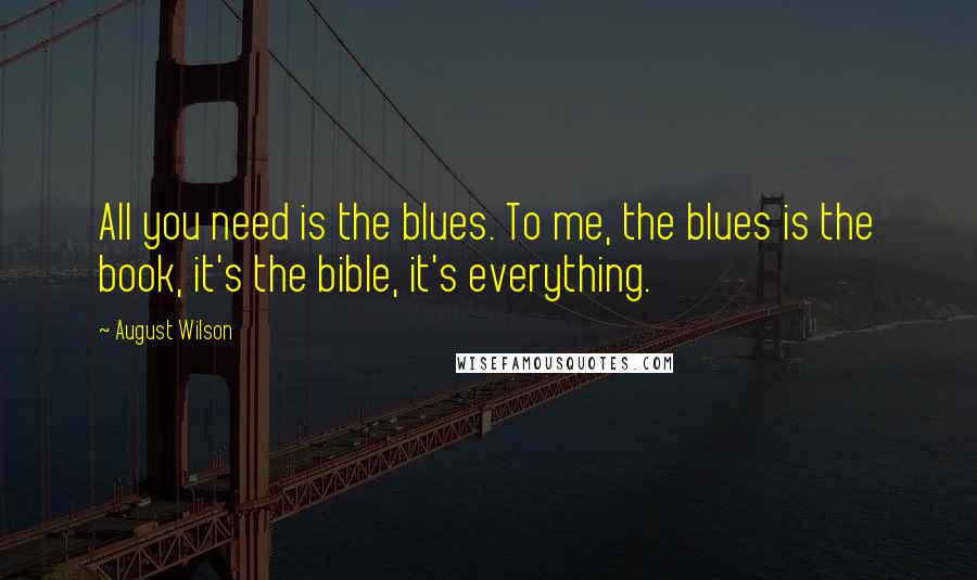 August Wilson Quotes: All you need is the blues. To me, the blues is the book, it's the bible, it's everything.