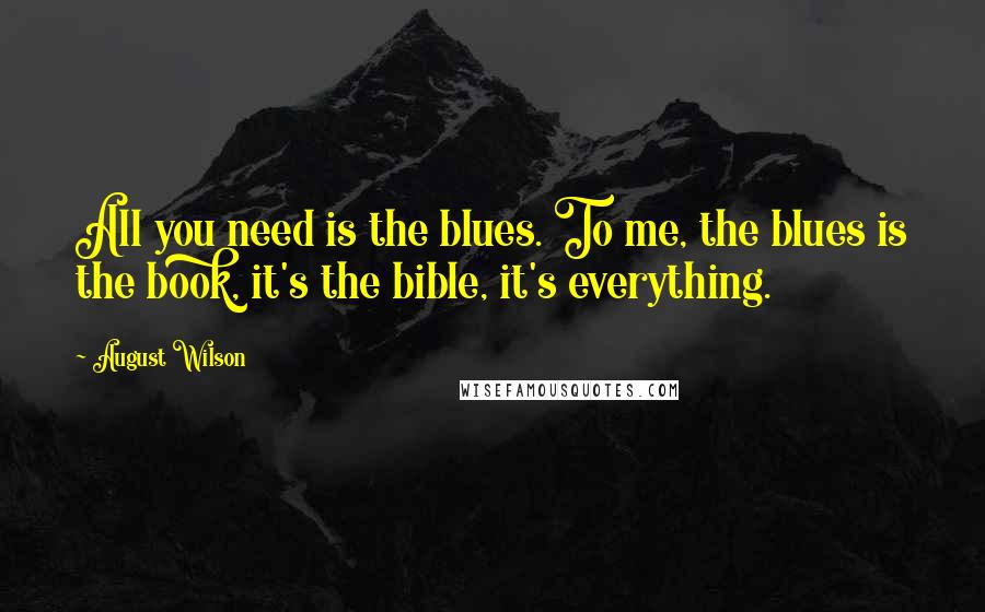 August Wilson Quotes: All you need is the blues. To me, the blues is the book, it's the bible, it's everything.