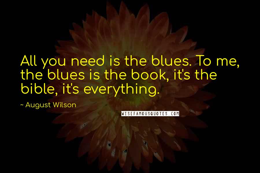 August Wilson Quotes: All you need is the blues. To me, the blues is the book, it's the bible, it's everything.