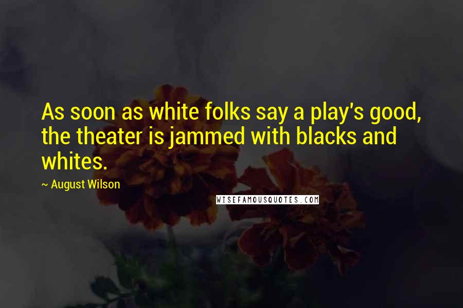 August Wilson Quotes: As soon as white folks say a play's good, the theater is jammed with blacks and whites.