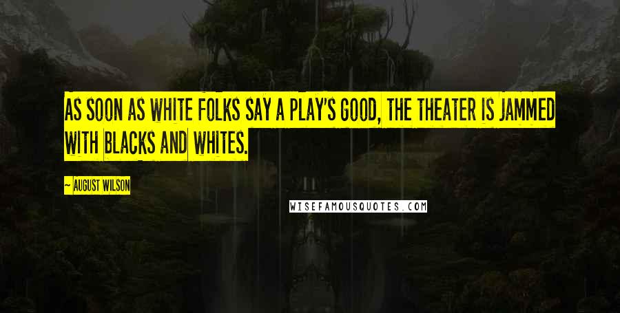 August Wilson Quotes: As soon as white folks say a play's good, the theater is jammed with blacks and whites.