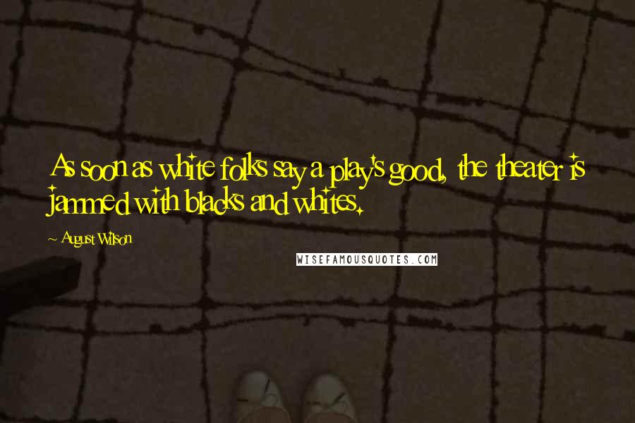 August Wilson Quotes: As soon as white folks say a play's good, the theater is jammed with blacks and whites.