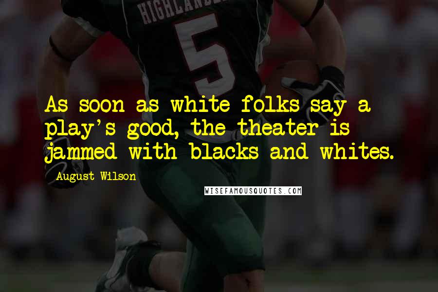 August Wilson Quotes: As soon as white folks say a play's good, the theater is jammed with blacks and whites.