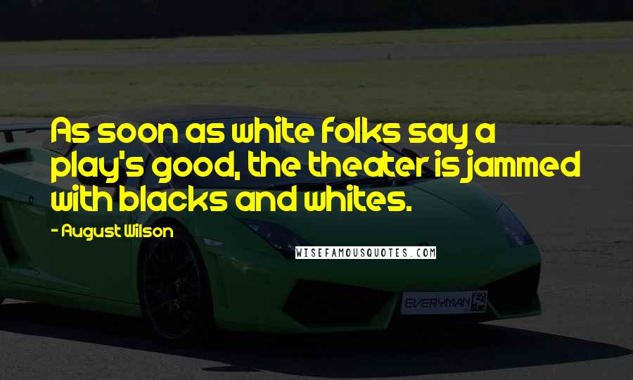 August Wilson Quotes: As soon as white folks say a play's good, the theater is jammed with blacks and whites.