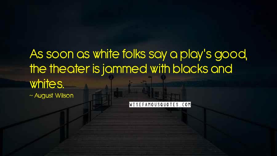 August Wilson Quotes: As soon as white folks say a play's good, the theater is jammed with blacks and whites.