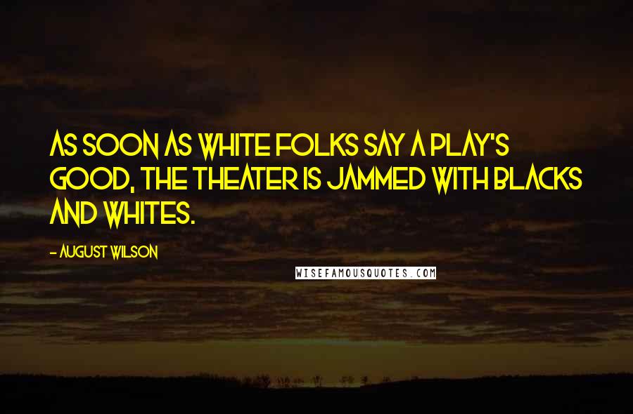 August Wilson Quotes: As soon as white folks say a play's good, the theater is jammed with blacks and whites.