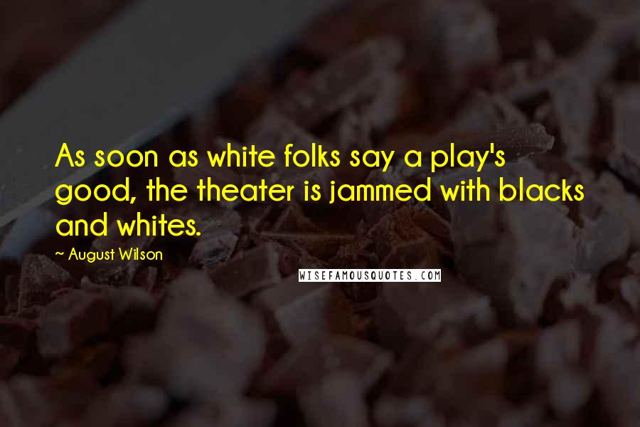 August Wilson Quotes: As soon as white folks say a play's good, the theater is jammed with blacks and whites.