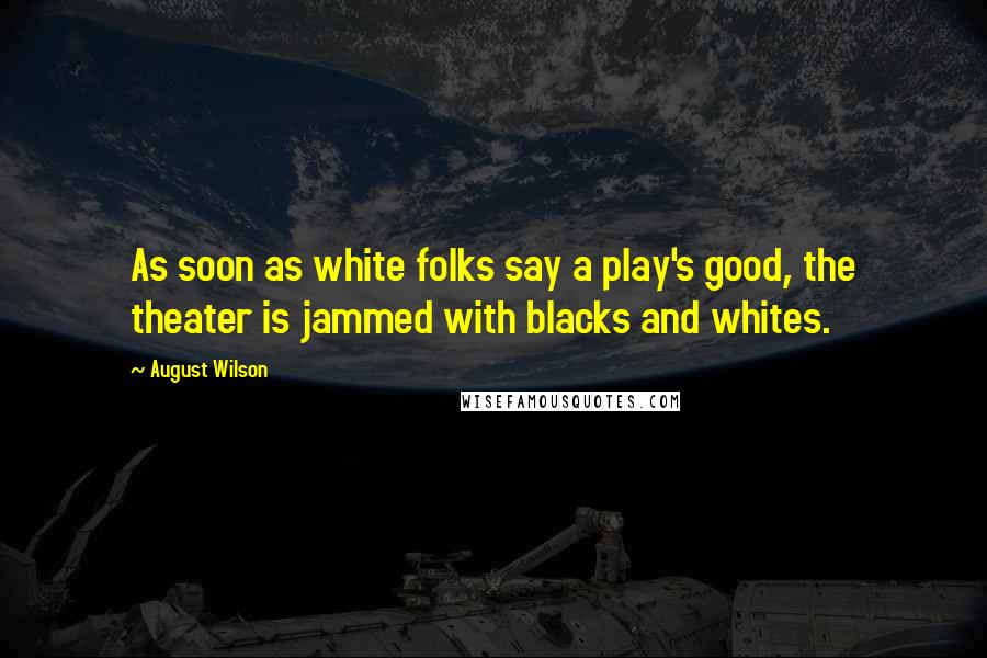 August Wilson Quotes: As soon as white folks say a play's good, the theater is jammed with blacks and whites.