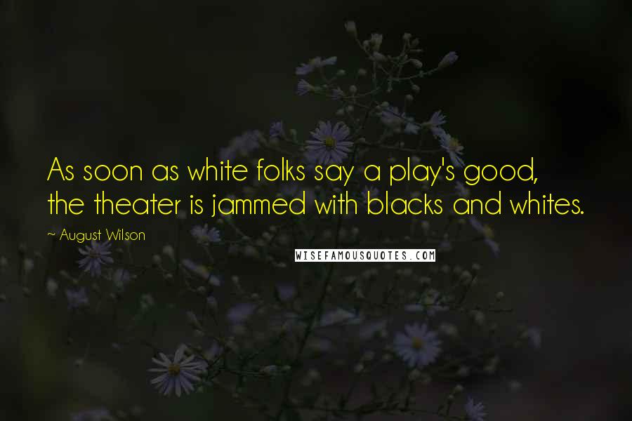 August Wilson Quotes: As soon as white folks say a play's good, the theater is jammed with blacks and whites.