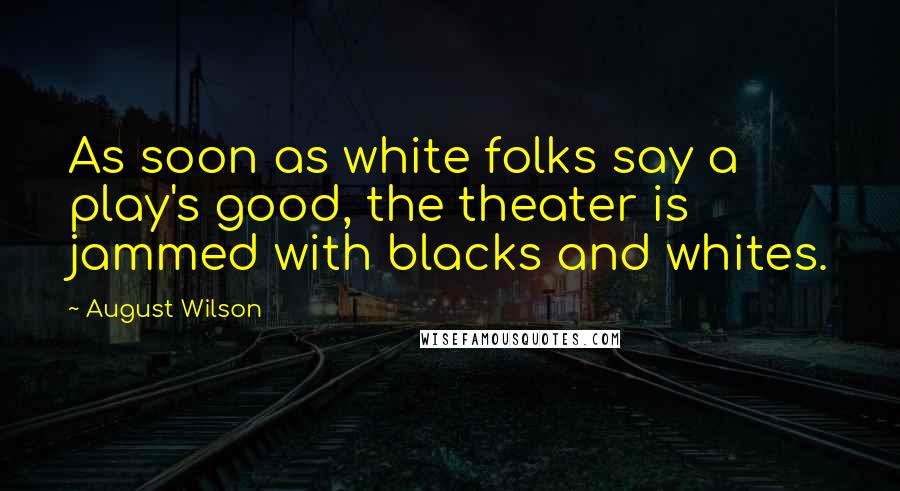 August Wilson Quotes: As soon as white folks say a play's good, the theater is jammed with blacks and whites.