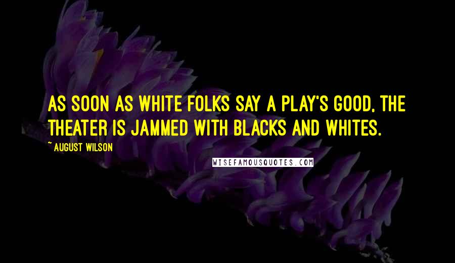 August Wilson Quotes: As soon as white folks say a play's good, the theater is jammed with blacks and whites.