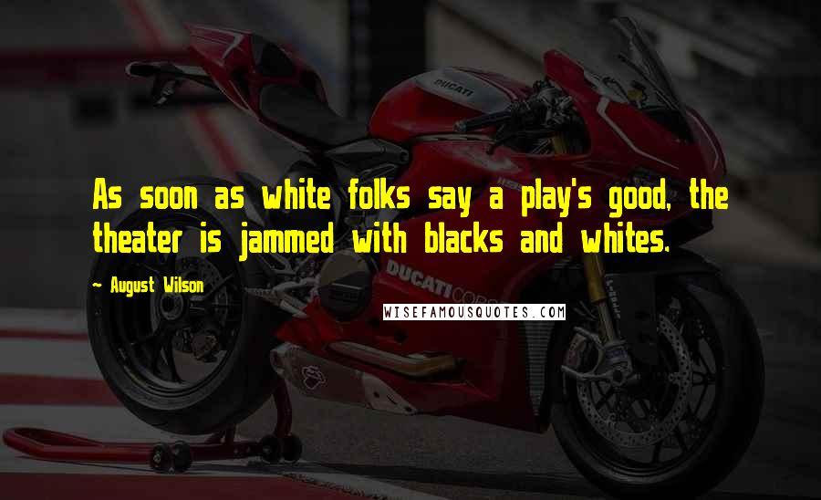 August Wilson Quotes: As soon as white folks say a play's good, the theater is jammed with blacks and whites.